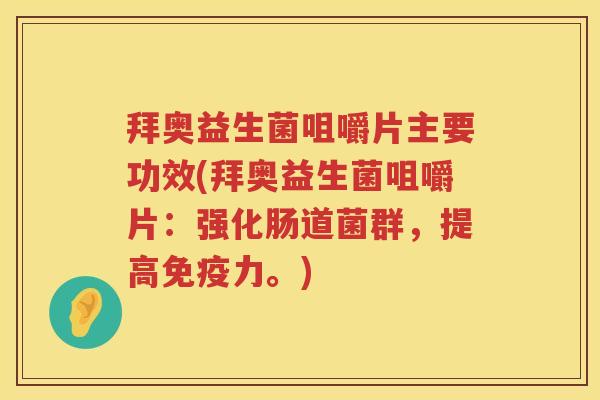 拜奥益生菌咀嚼片主要功效(拜奥益生菌咀嚼片：强化肠道菌群，提高力。)