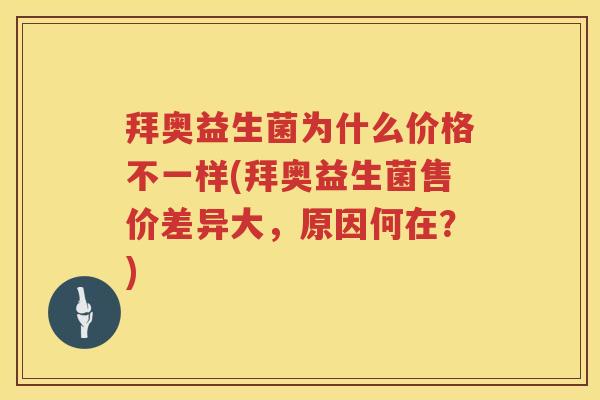 拜奥益生菌为什么价格不一样(拜奥益生菌售价差异大,原因何在?) 拜奥益生菌为什么价格不一样(拜奥益生菌售价差异大,原因何在?)