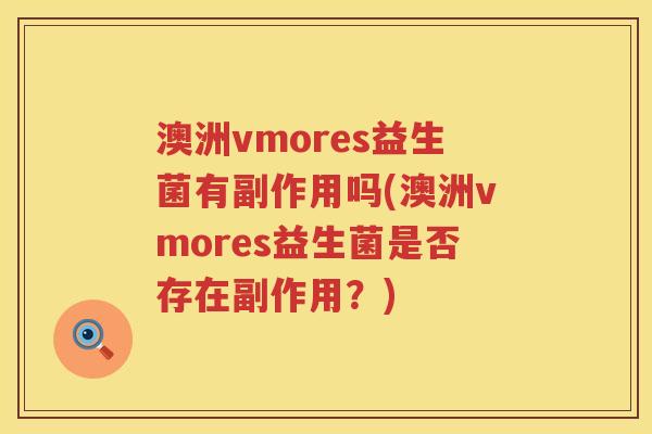 澳洲vmores益生菌有副作用吗(澳洲vmores益生菌是否存在副作用?) 澳洲vmores益生菌有副作用吗(澳洲vmores益生菌是否存在副作用?)