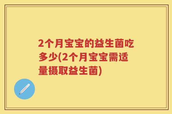 2个月宝宝的益生菌吃多少(2个月宝宝需适量摄取益生菌)