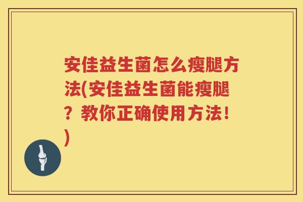 安佳益生菌怎么瘦腿方法(安佳益生菌能瘦腿?教你正确使用方法!) 安佳益生菌怎么瘦腿方法(安佳益生菌能瘦腿?教你正确使用方法!)