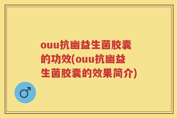 ouu抗幽益生菌胶囊的功效(ouu抗幽益生菌胶囊的效果简介) ouu抗幽益生菌胶囊的功效(ouu抗幽益生菌胶囊的效果简介)