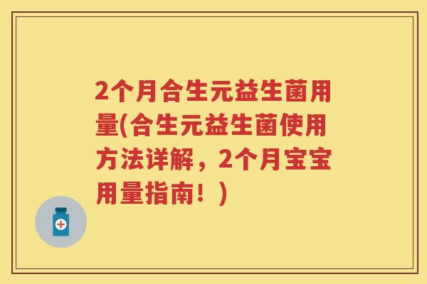 2个月合生元益生菌用量(合生元益生菌使用方法详解,2个月宝宝用量指南!) 2个月合生元益生菌用量(合生元益生菌使用方法详解,2个月宝宝用量指南!)