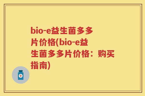 bio-e益生菌多多片价格(bio-e益生菌多多片价格：购买指南)