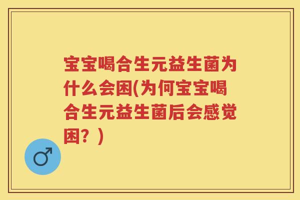 宝宝喝合生元益生菌为什么会困(为何宝宝喝合生元益生菌后会感觉困？)