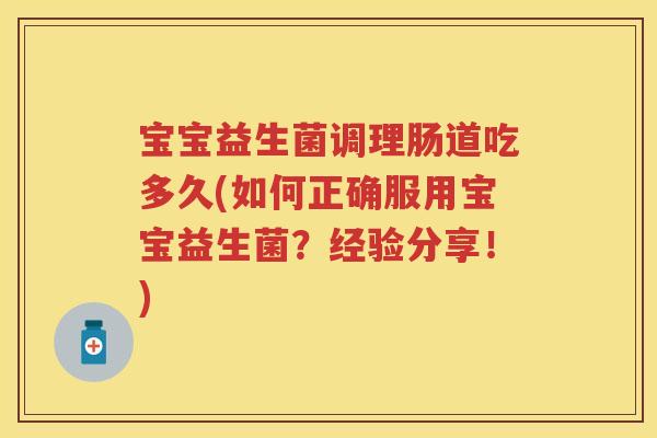 宝宝益生菌调理肠道吃多久(如何正确服用宝宝益生菌?经验分享!) 宝宝益生菌调理肠道吃多久(如何正确服用宝宝益生菌?经验分享!)