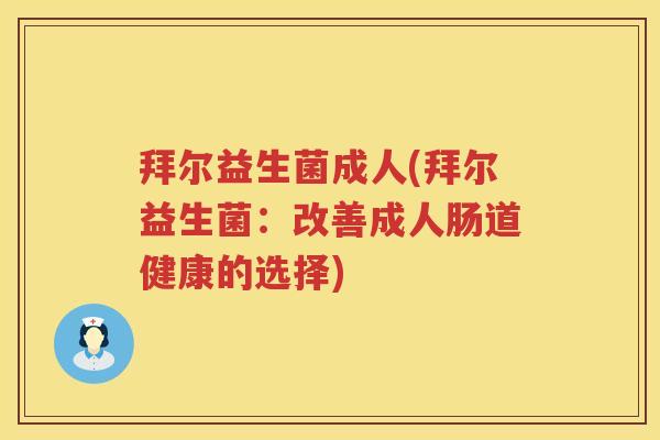 拜尔益生菌成人(拜尔益生菌:改善成人肠道健康的选择) 拜尔益生菌成人(拜尔益生菌:改善成人肠道健康的选择)