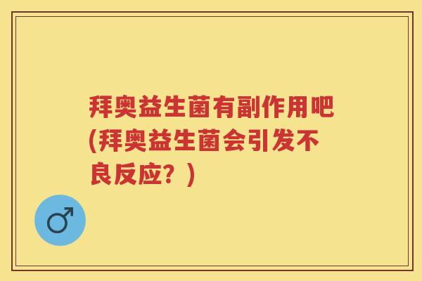 拜奥益生菌有副作用吧(拜奥益生菌会引发不良反应?) 拜奥益生菌有副作用吧(拜奥益生菌会引发不良反应?)