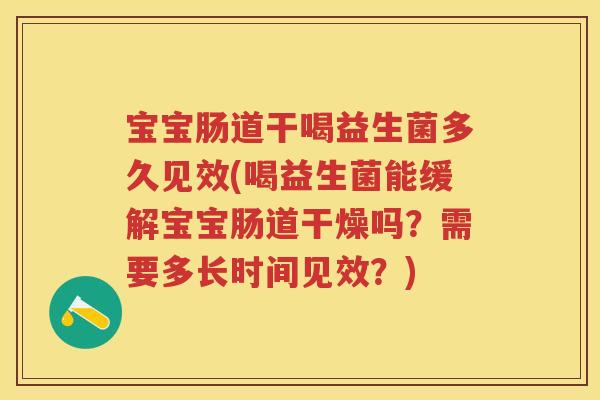 宝宝肠道干喝益生菌多久见效(喝益生菌能缓解宝宝肠道干燥吗?需要多长时间见效?) 宝宝肠道干喝益生菌多久见效(喝益生菌能缓解宝宝肠道干燥吗?需要多长时间见效?)