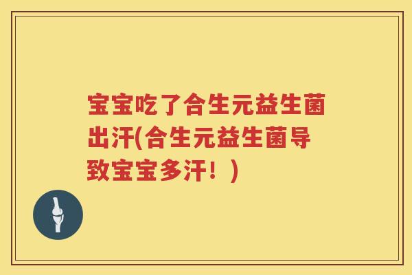 宝宝吃了合生元益生菌出汗(合生元益生菌导致宝宝多汗!) 宝宝吃了合生元益生菌出汗(合生元益生菌导致宝宝多汗!)