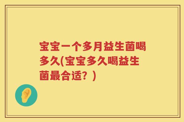 宝宝一个多月益生菌喝多久(宝宝多久喝益生菌合适?) 宝宝一个多月益生菌喝多久(宝宝多久喝益生菌合适?)