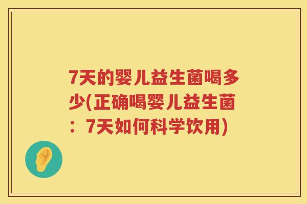 7天的婴儿益生菌喝多少(正确喝婴儿益生菌:7天如何科学饮用) 7天的婴儿益生菌喝多少(正确喝婴儿益生菌:7天如何科学饮用)