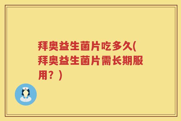 拜奥益生菌片吃多久(拜奥益生菌片需长期服用?) 拜奥益生菌片吃多久(拜奥益生菌片需长期服用?)