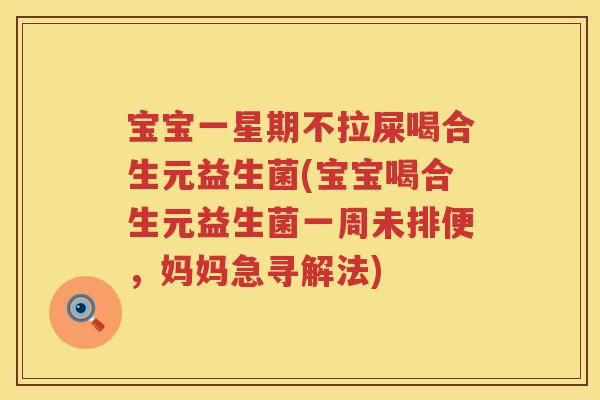 宝宝一星期不拉屎喝合生元益生菌(宝宝喝合生元益生菌一周未排便，妈妈急寻解法)