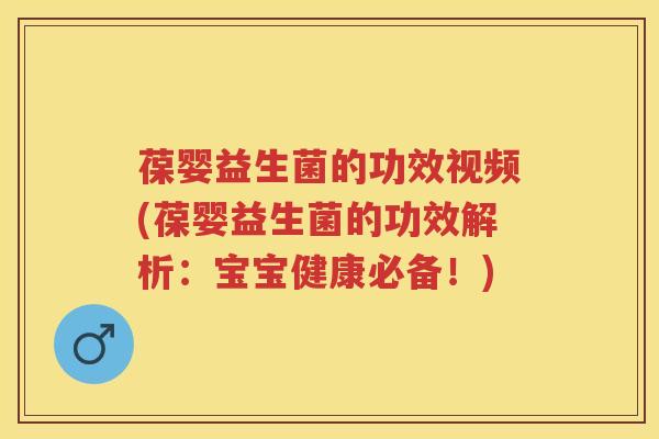 葆婴益生菌的功效视频(葆婴益生菌的功效解析:宝宝健康必备!) 葆婴益生菌的功效视频(葆婴益生菌的功效解析:宝宝健康必备!)