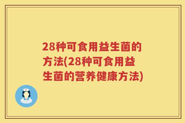 28种可食用益生菌的方法(28种可食用益生菌的营养健康方法) 28种可食用益生菌的方法(28种可食用益生菌的营养健康方法)