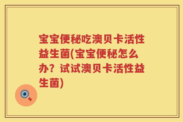宝宝吃澳贝卡活性益生菌(宝宝怎么办?试试澳贝卡活性益生菌) 宝宝吃澳贝卡活性益生菌(宝宝怎么办?试试澳贝卡活性益生菌)