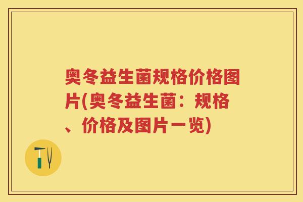 奥冬益生菌规格价格图片(奥冬益生菌:规格、价格及图片一览) 奥冬益生菌规格价格图片(奥冬益生菌:规格、价格及图片一览)