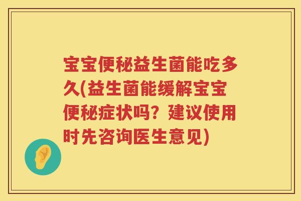 宝宝益生菌能吃多久(益生菌能缓解宝宝症状吗?建议使用时先咨询医生意见) 宝宝益生菌能吃多久(益生菌能缓解宝宝症状吗?建议使用时先咨询医生意见)