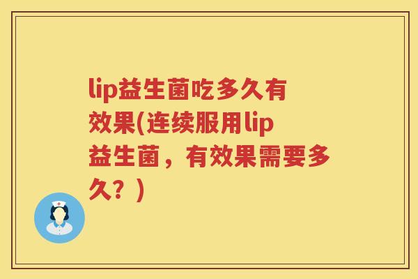 lip益生菌吃多久有效果(连续服用lip益生菌,有效果需要多久?) lip益生菌吃多久有效果(连续服用lip益生菌,有效果需要多久?)