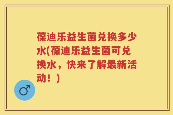 葆迪乐益生菌兑换多少水(葆迪乐益生菌可兑换水,快来了解新活动!) 葆迪乐益生菌兑换多少水(葆迪乐益生菌可兑换水,快来了解新活动!)