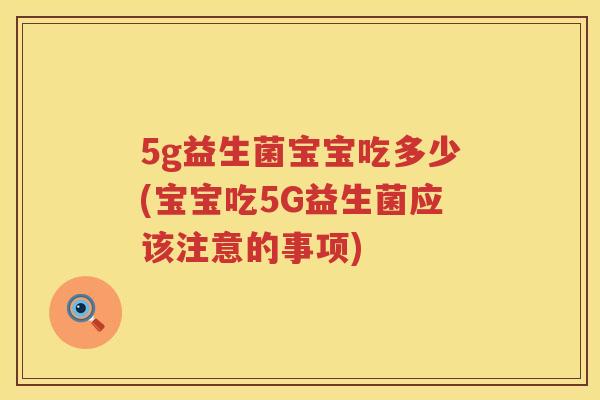 5g益生菌宝宝吃多少(宝宝吃5G益生菌应该注意的事项)