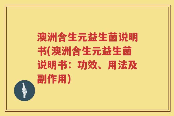 澳洲合生元益生菌说明书(澳洲合生元益生菌说明书:功效、用法及副作用) 澳洲合生元益生菌说明书(澳洲合生元益生菌说明书:功效、用法及副作用)