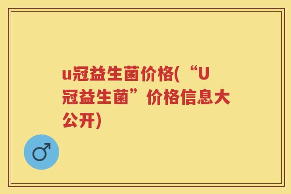 u冠益生菌价格(“U冠益生菌”价格信息大公开) u冠益生菌价格(“U冠益生菌”价格信息大公开)