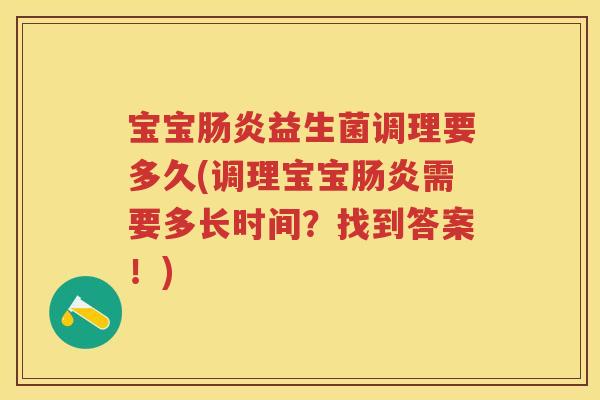 宝宝益生菌调理要多久(调理宝宝需要多长时间?找到答案!) 宝宝益生菌调理要多久(调理宝宝需要多长时间?找到答案!)
