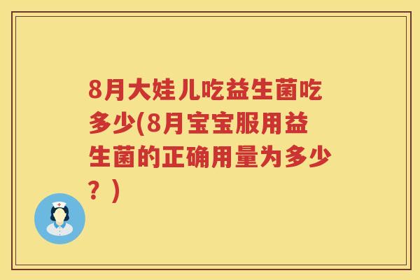 8月大娃儿吃益生菌吃多少(8月宝宝服用益生菌的正确用量为多少?) 8月大娃儿吃益生菌吃多少(8月宝宝服用益生菌的正确用量为多少?)