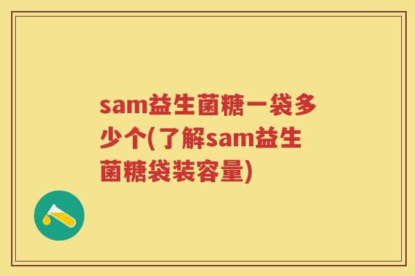 sam益生菌糖一袋多少个(了解sam益生菌糖袋装容量) sam益生菌糖一袋多少个(了解sam益生菌糖袋装容量)