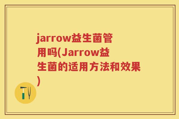 jarrow益生菌管用吗(Jarrow益生菌的适用方法和效果) jarrow益生菌管用吗(Jarrow益生菌的适用方法和效果)