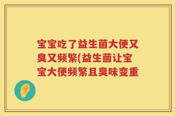 宝宝吃了益生菌大便又臭又频繁(益生菌让宝宝大便频繁且臭味变重 宝宝吃了益生菌大便又臭又频繁(益生菌让宝宝大便频繁且臭味变重