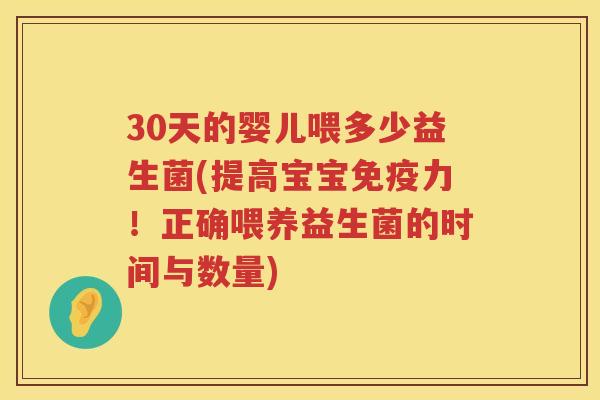 30天的婴儿喂多少益生菌(提高宝宝力!正确喂养益生菌的时间与数量) 30天的婴儿喂多少益生菌(提高宝宝力!正确喂养益生菌的时间与数量)
