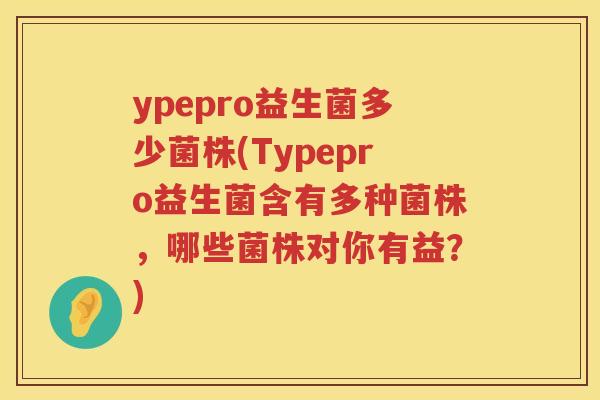 ypepro益生菌多少菌株(Typepro益生菌含有多种菌株,哪些菌株对你有益?) ypepro益生菌多少菌株(Typepro益生菌含有多种菌株,哪些菌株对你有益?)