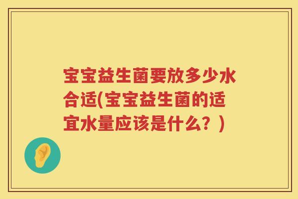 宝宝益生菌要放多少水合适(宝宝益生菌的适宜水量应该是什么？)