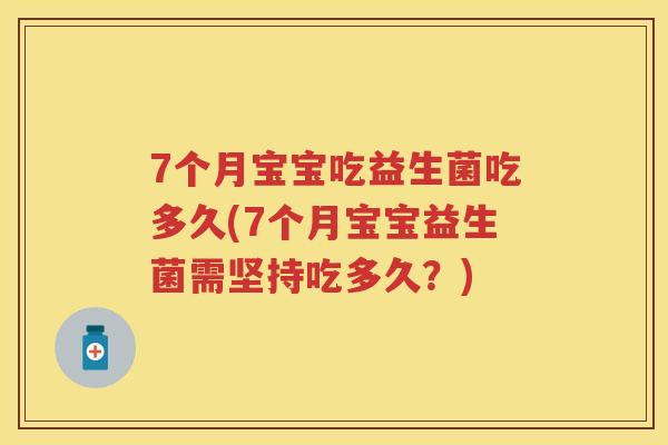 7个月宝宝吃益生菌吃多久(7个月宝宝益生菌需坚持吃多久?) 7个月宝宝吃益生菌吃多久(7个月宝宝益生菌需坚持吃多久?)