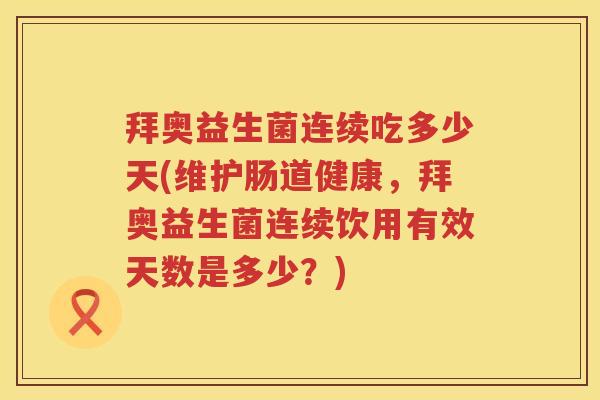 拜奥益生菌连续吃多少天(维护肠道健康,拜奥益生菌连续饮用有效天数是多少?) 拜奥益生菌连续吃多少天(维护肠道健康,拜奥益生菌连续饮用有效天数是多少?)