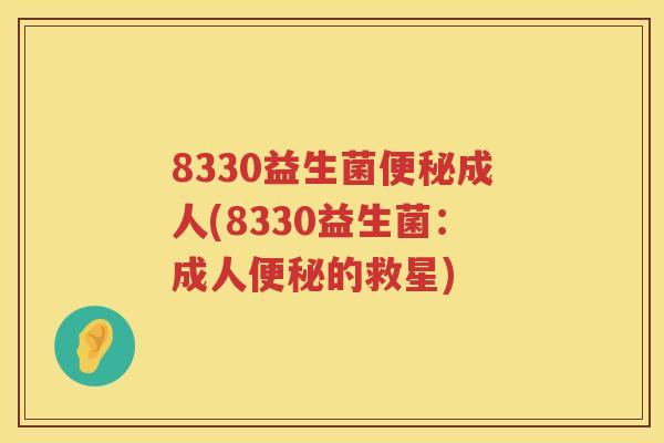 8330益生菌成人(8330益生菌:成人的救星) 8330益生菌成人(8330益生菌:成人的救星)