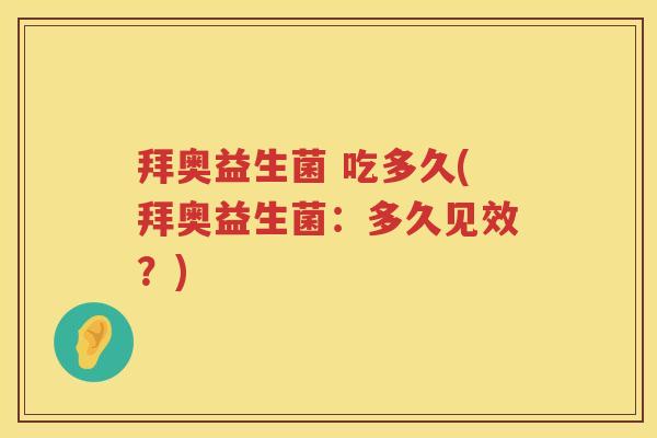 拜奥益生菌 吃多久(拜奥益生菌:多久见效?) 拜奥益生菌 吃多久(拜奥益生菌:多久见效?)