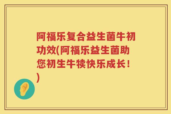 阿福乐复合益生菌牛初功效(阿福乐益生菌助您初生牛犊快乐成长!) 阿福乐复合益生菌牛初功效(阿福乐益生菌助您初生牛犊快乐成长!)