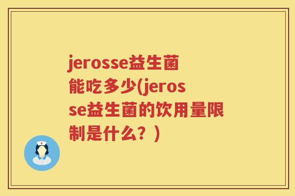 jerosse益生菌能吃多少(jerosse益生菌的饮用量限制是什么?) jerosse益生菌能吃多少(jerosse益生菌的饮用量限制是什么?)