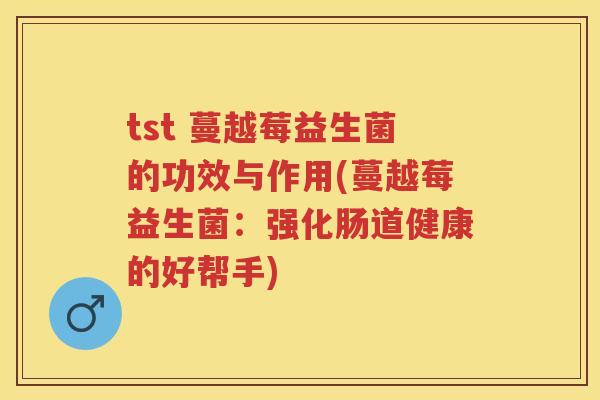 tst 蔓越莓益生菌的功效与作用(蔓越莓益生菌：强化肠道健康的好帮手)
