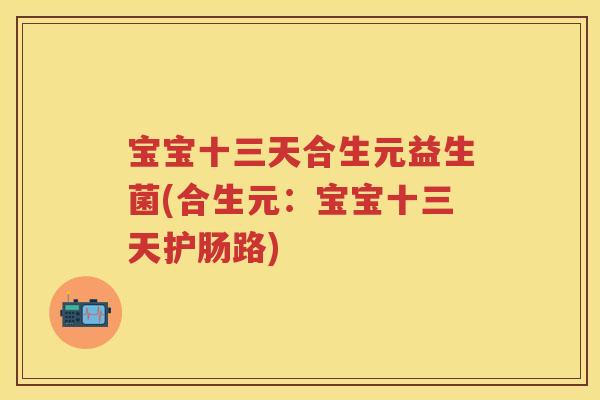 宝宝十三天合生元益生菌(合生元:宝宝十三天护肠路) 宝宝十三天合生元益生菌(合生元:宝宝十三天护肠路)