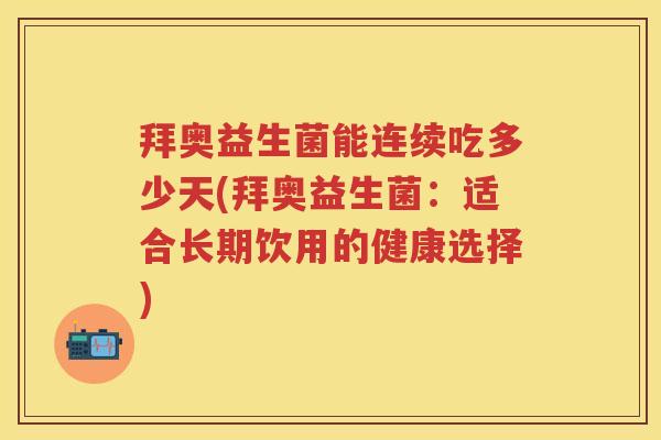 拜奥益生菌能连续吃多少天(拜奥益生菌：适合长期饮用的健康选择)