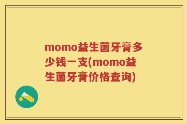 momo益生菌牙膏多少钱一支(momo益生菌牙膏价格查询) momo益生菌牙膏多少钱一支(momo益生菌牙膏价格查询)