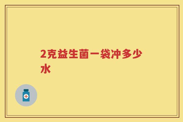 2克益生菌一袋冲多少水 2克益生菌一袋冲多少水