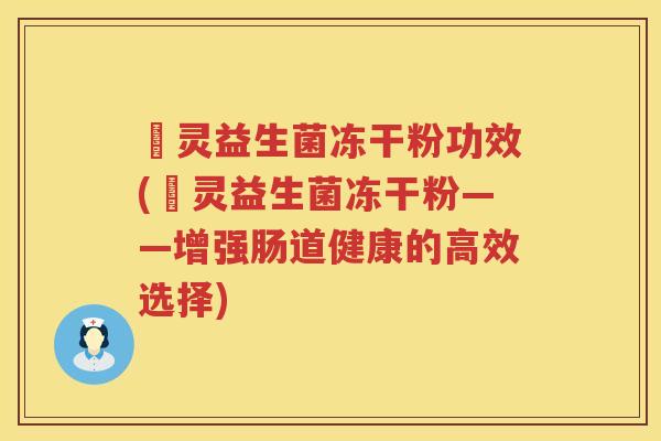 挀灵益生菌冻干粉功效(挀灵益生菌冻干粉——增强肠道健康的高效选择) 挀灵益生菌冻干粉功效(挀灵益生菌冻干粉——增强肠道健康的高效选择)