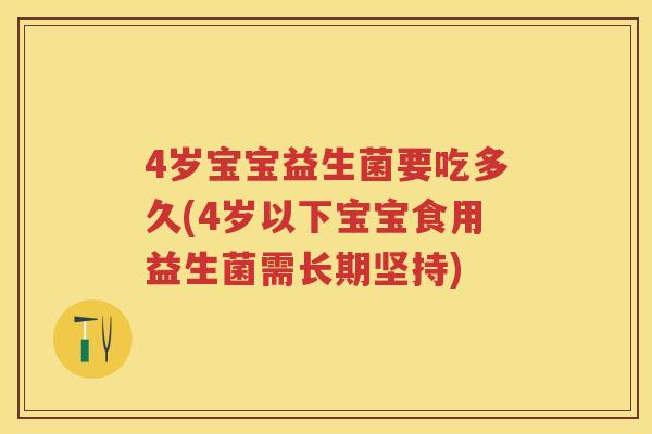 4岁宝宝益生菌要吃多久(4岁以下宝宝食用益生菌需长期坚持) 4岁宝宝益生菌要吃多久(4岁以下宝宝食用益生菌需长期坚持)