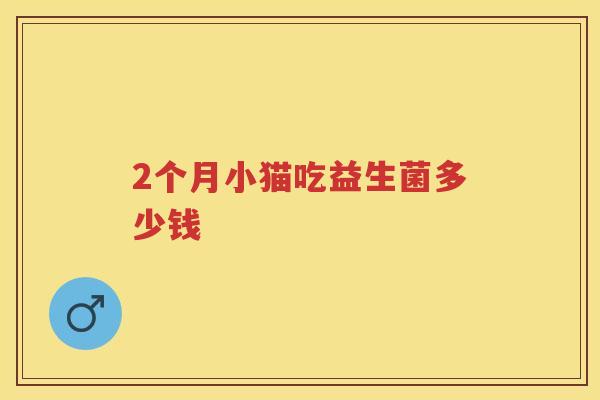 2个月小猫吃益生菌多少钱